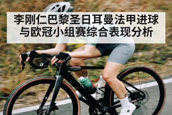 李刚仁巴黎圣日耳曼法甲进球与欧冠小组赛综合表现分析